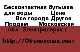 Бесконтактная бутылка для воды ESLOE › Цена ­ 1 590 - Все города Другое » Продам   . Московская обл.,Электрогорск г.